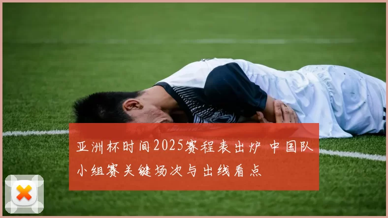 亚洲杯时间2025赛程表出炉 中国队小组赛关键场次与出线看点