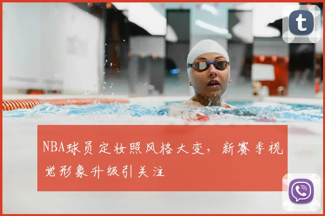 NBA球员定妆照风格大变,新赛季视觉形象升级引关注