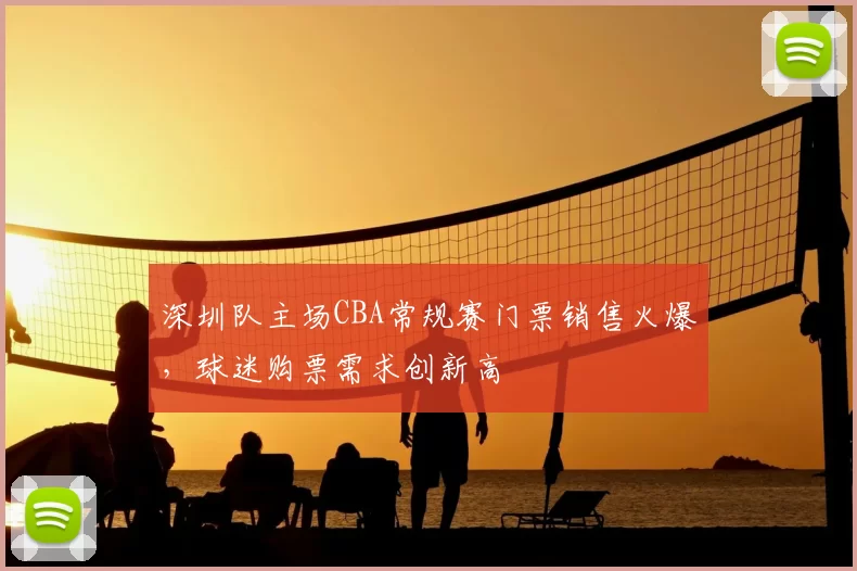 深圳队主场CBA常规赛门票销售火爆，球迷购票需求创新高