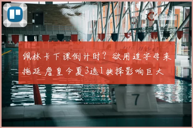 佩林卡下课倒计时？欲用追字母来拖延 詹皇今夏3选1抉择影响巨大