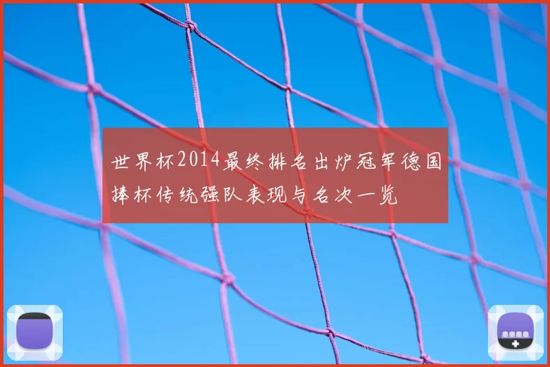 世界杯2014最终排名出炉冠军德国捧杯传统强队表现与名次一览
