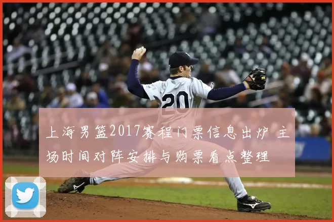 上海男篮2017赛程门票信息出炉 主场时间对阵安排与购票看点整理