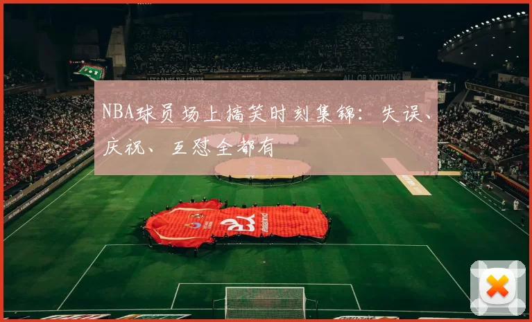 NBA球员场上搞笑时刻集锦：失误、庆祝、互怼全都有