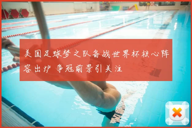 美国足球梦之队备战世界杯核心阵容出炉 争冠前景引关注