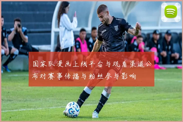 国家队漫画上线平台与观看渠道公布对赛事传播与粉丝参与影响