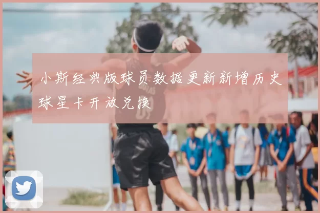 小斯经典版球员数据更新新增历史球星卡开放兑换