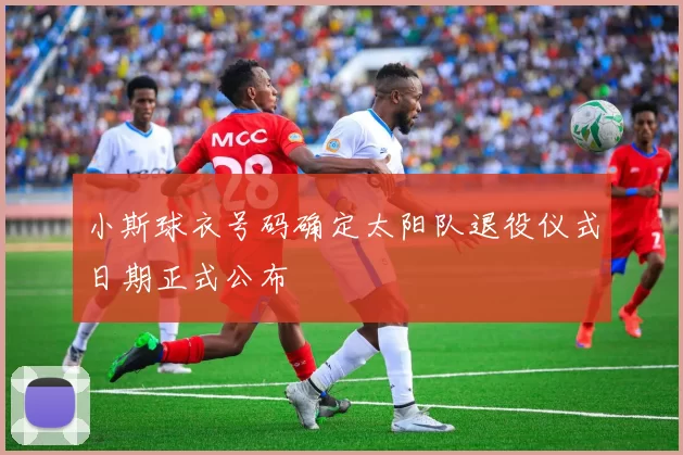 小斯球衣号码确定太阳队退役仪式日期正式公布