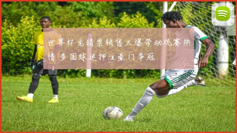 世界杯竞猜票销售火爆带动观赛热情 多国球迷押注豪门争冠