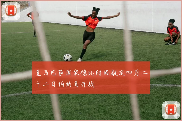 皇马巴萨国家德比时间敲定四月二十二日伯纳乌开战