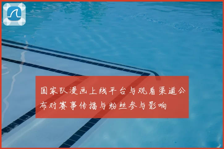 国家队漫画上线平台与观看渠道公布对赛事传播与粉丝参与影响