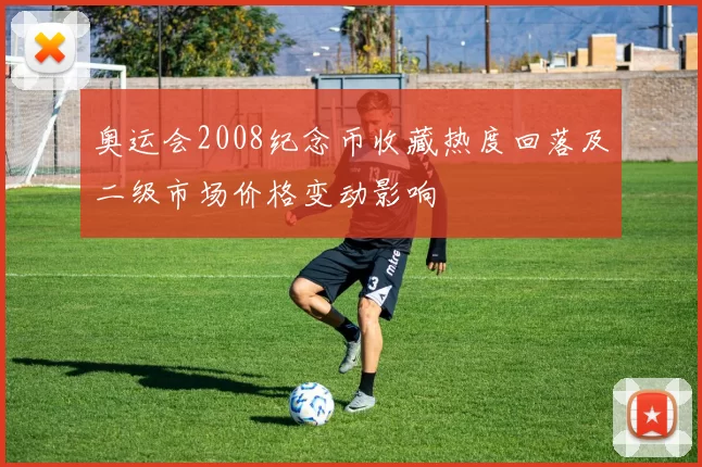 奥运会2008纪念币收藏热度回落及二级市场价格变动影响