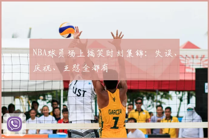 NBA球员场上搞笑时刻集锦：失误、庆祝、互怼全都有