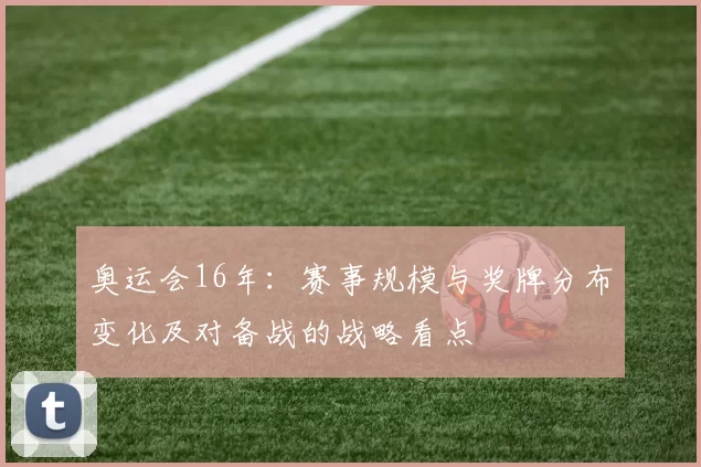 奥运会16年：赛事规模与奖牌分布变化及对备战的战略看点