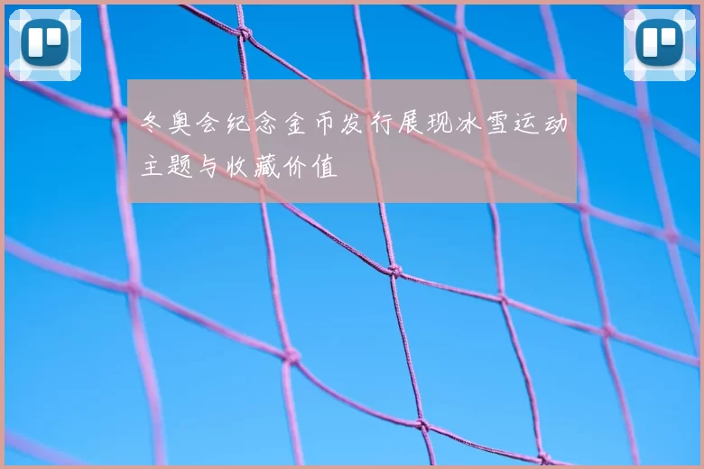 冬奥会纪念金币发行展现冰雪运动主题与收藏价值
