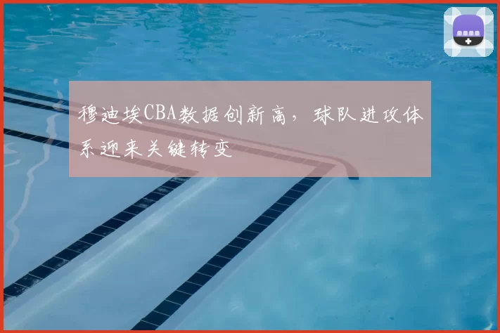 穆迪埃CBA数据创新高,球队进攻体系迎来关键转变