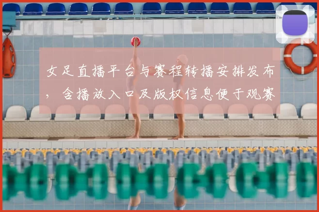 女足直播平台与赛程转播安排发布,含播放入口及版权信息便于观赛