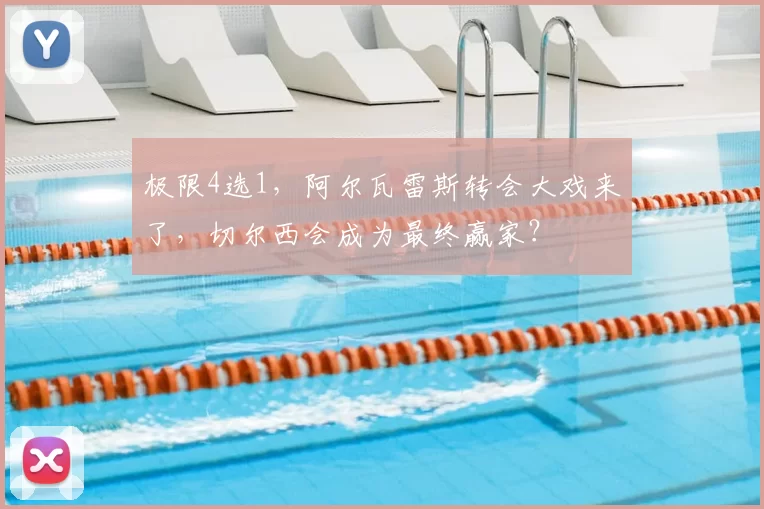 极限4选1，阿尔瓦雷斯转会大戏来了，切尔西会成为最终赢家？