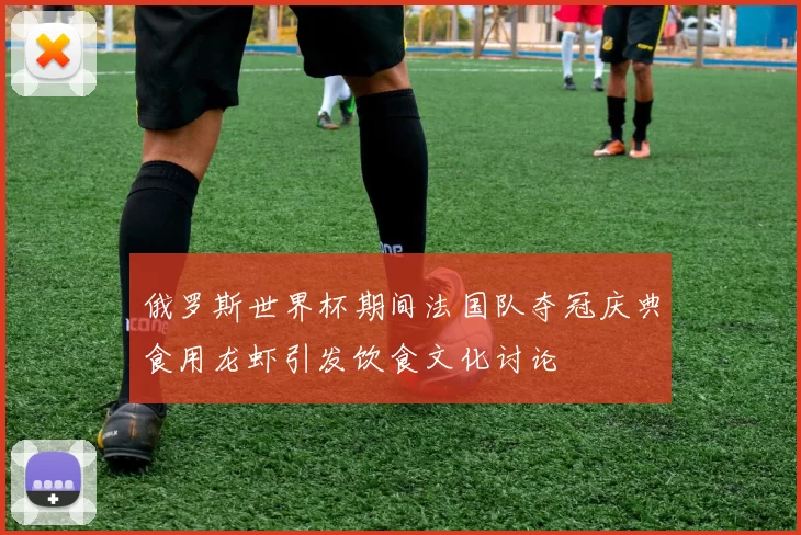 俄罗斯世界杯期间法国队夺冠庆典食用龙虾引发饮食文化讨论