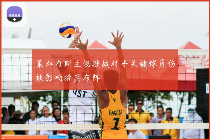 莱加内斯主场迎战对手关键球员伤缺影响排兵布阵