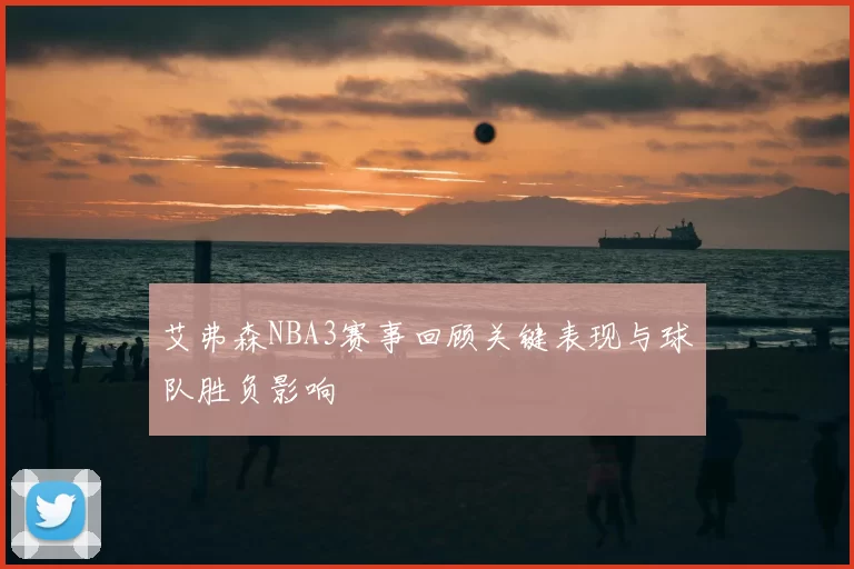 艾弗森NBA3赛事回顾关键表现与球队胜负影响