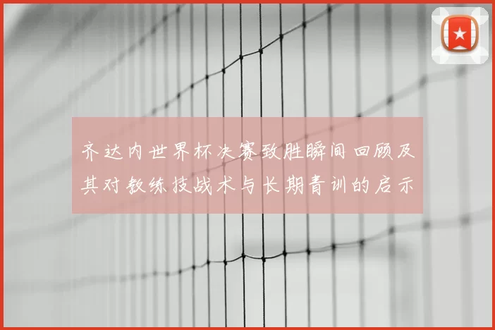 齐达内世界杯决赛致胜瞬间回顾及其对教练技战术与长期青训的启示