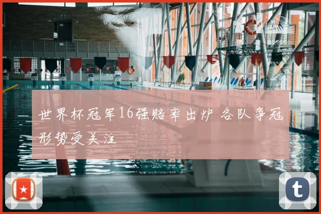世界杯冠军16强赔率出炉 各队争冠形势受关注