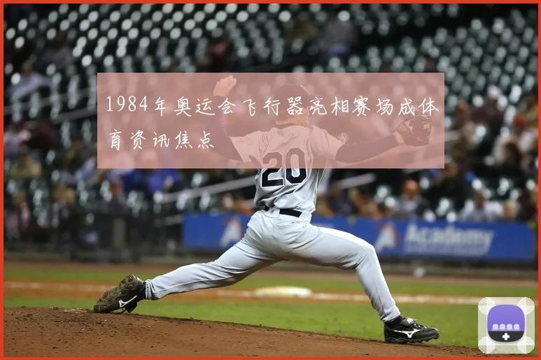 1984年奥运会飞行器亮相赛场成体育资讯焦点