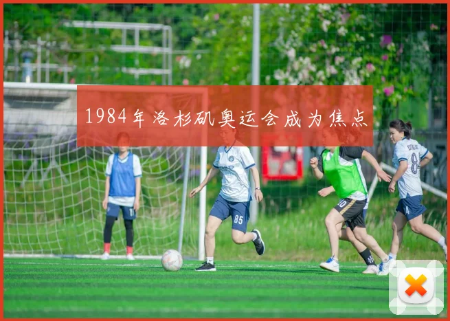 1984年洛杉矶奥运会成为焦点