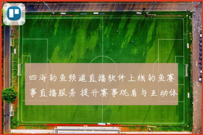 四海钓鱼频道直播软件上线钓鱼赛事直播服务 提升赛事观看与互动体验