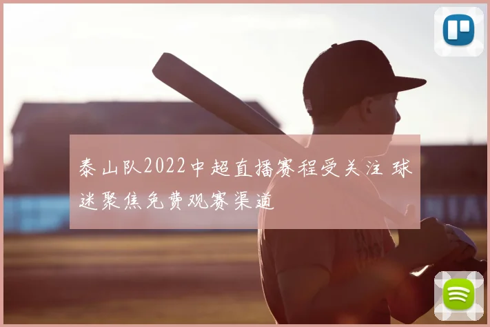 泰山队2022中超直播赛程受关注 球迷聚焦免费观赛渠道