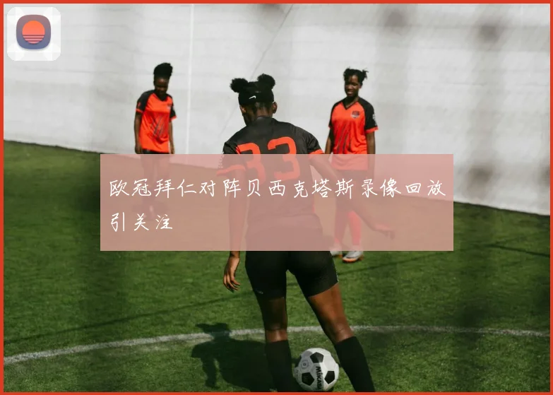 欧冠拜仁对阵贝西克塔斯录像回放引关注