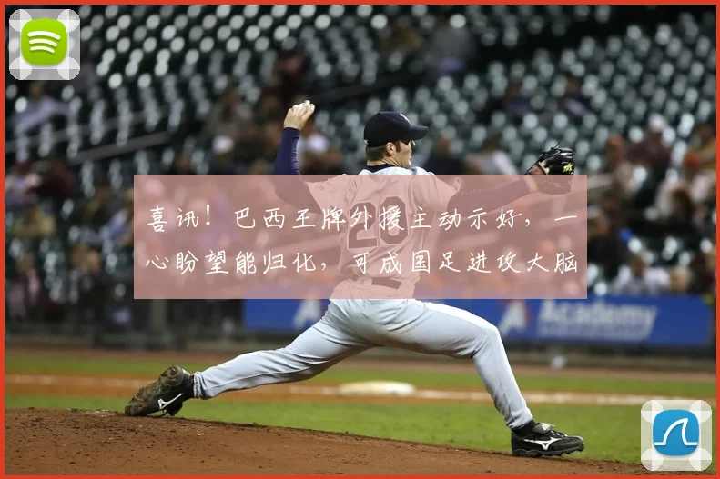 喜讯！巴西王牌外援主动示好，一心盼望能归化，可成国足进攻大脑