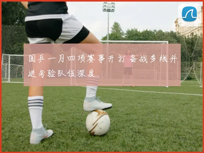 国乒一月四项赛事开打 备战多线并进考验队伍深度