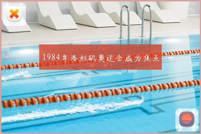 1984年洛杉矶奥运会成为焦点