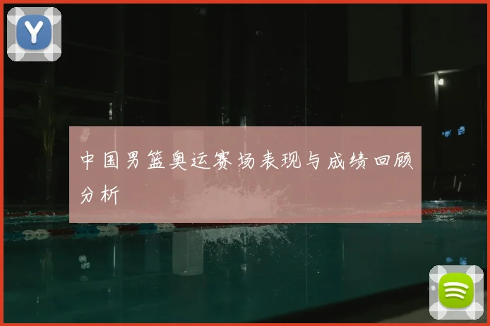 中国男篮奥运赛场表现与成绩回顾分析