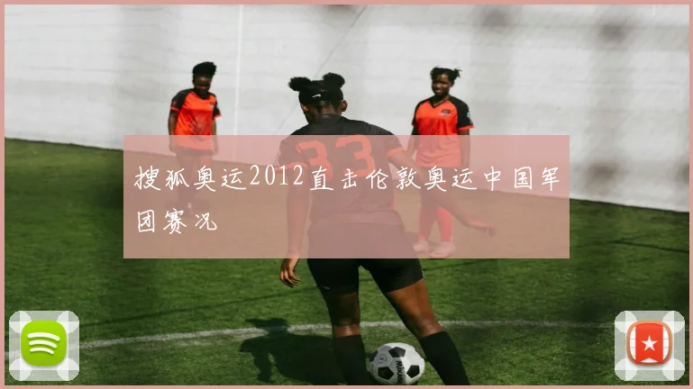 搜狐奥运2012直击伦敦奥运中国军团赛况